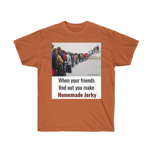 When Your Friends Find Out You Make Homemade Jerky -  Unisex Ultra Cotton Tee